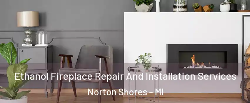 Ethanol Fireplace Repair And Installation Services Norton Shores - MI