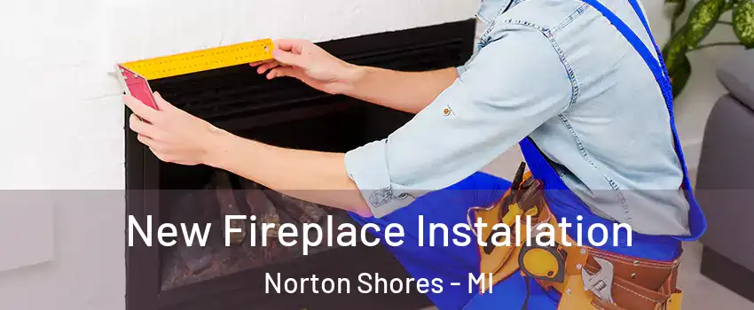  New Fireplace Installation Norton Shores - MI
