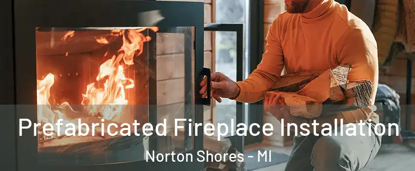  Prefabricated Fireplace Installation Norton Shores - MI