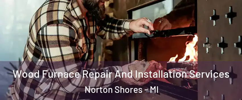  Wood Furnace Repair And Installation Services Norton Shores - MI
